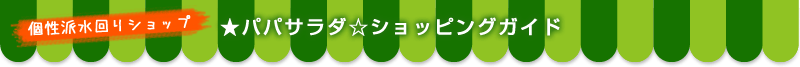 個性派水回りショップ★パパサラダ☆ショッピングガイド